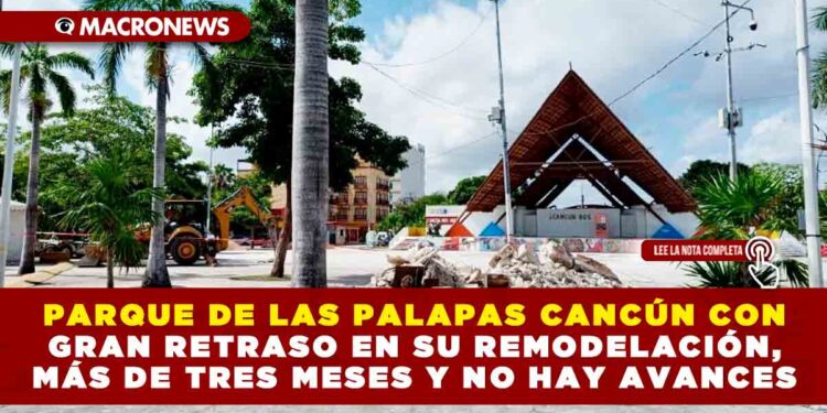 PARQUE DE LAS PALAPAS CANCÚN CON GRAN RETRASO EN SU REMODELACIÓN, MÁS DE TRES MESES Y NO HAY AVANCES