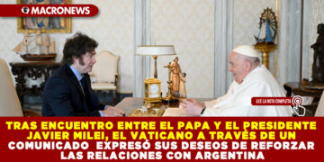 TRAS ENCUENTRO ENTRE EL PAPA Y EL PRESIDENTE JAVIER MILEI, EL VATICANO A TRAVÉS DE UN COMUNICADO EXPRESÓ SUS DESEOS DE REFORZAR LAS RELACIONES CON ARGENTINA.