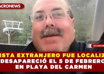 TURISTA EXTRANJERO FUE LOCALIZADO DESAPARECIÓ EL 5 DE FEBRERO EN PLAYA DEL CARMEN