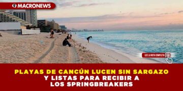 PLAYAS DE CANCÚN LUCEN SIN SARGAZO Y LISTAS PARA RECIBIR A LOS SPRINGBREAKERS