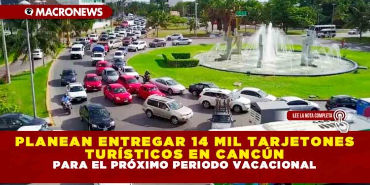 PLANEAN ENTREGAR 14 MIL TARJETONES TURÍSTICOS EN CANCÚN PARA EL PRÓXIMO PERIODO VACACIONAL