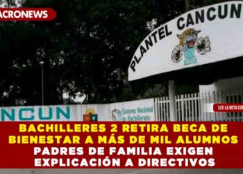 BACHILLERES 2 RETIRA BECA DE BIENESTAR A MÁS DE MIL ALUMNOS PADRES DE FAMILIA EXIGEN EXPLICACIÓN A DIRECTIVOS
