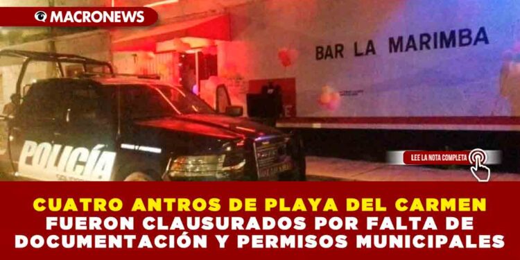 CUATRO ANTROS DE PLAYA DEL CARMEN FUERON CLAUSURADOS POR FALTA DE DOCUMENTACIÓN Y PERMISOS MUNICIPALES