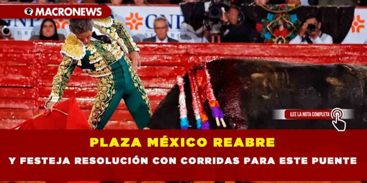 PLAZA MÉXICO REABRE Y FESTEJA RESOLUCIÓN CON CORRIDAS PARA ESTE PUENTE
