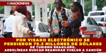POR VISADO ELECTRÓNICO SE PERDIERON 79.3 MILLONES DE DÓLARES DE TURISMO BRASILEÑO, AEROLÍNEAS BUSCAN REANUDAR VUELOS A CANCÚN