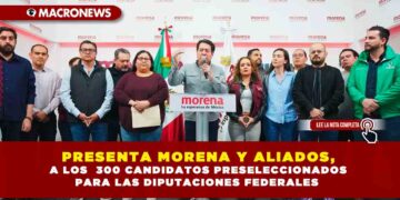 PRESENTA MORENA Y ALIADOS, A LOS 300 CANDIDATOS PRESELECCIONADOS PARA LAS DIPUTACIONES FEDERALES