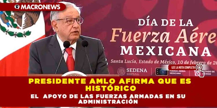 PRESIDENTE AMLO AFIRMA QUE ES HISTÓRICO EL  APOYO DE LAS FUERZAS ARMADAS EN SU ADMINISTRACIÓN