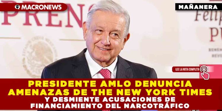 PRESIDENTE AMLO DENUNCIA AMENAZAS DE THE NEW YORK TIMES Y DESMIENTE ACUSACIONES DE FINANCIAMIENTO DEL NARCOTRÁFICO
