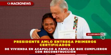 PRESIDENTE AMLO ENTREGA PRIMEROS CERTIFICADOS DE VIVIENDA EN ACAPULCO A FAMILIAS QUE CUMPLIERON CON RECONSTRUCCIÓN