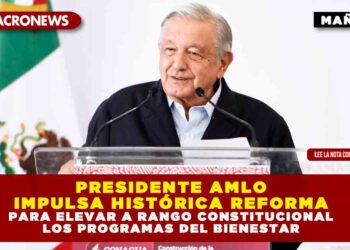 PRESIDENTE AMLO IMPULSA HISTÓRICA REFORMA PARA ELEVAR A RANGO CONSTITUCIONAL LOS PROGRAMAS DEL BIENESTAR