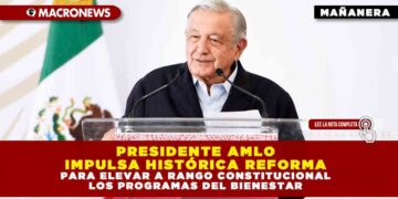 PRESIDENTE AMLO IMPULSA HISTÓRICA REFORMA PARA ELEVAR A RANGO CONSTITUCIONAL LOS PROGRAMAS DEL BIENESTAR