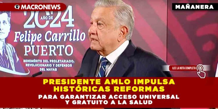 PRESIDENTE AMLO IMPULSA HISTÓRICAS REFORMAS PARA GARANTIZAR ACCESO UNIVERSAL Y GRATUITO A LA SALUD