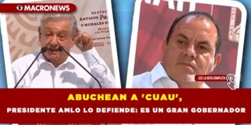 ABUCHEAN A ‘CUAU’,  PRESIDENTE AMLO LO DEFIENDE: ES UN GRAN GOBERNADOR