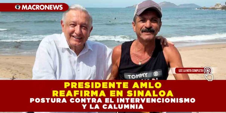 PRESIDENTE AMLO REAFIRMA EN SINALOA POSTURA CONTRA EL INTERVENCIONISMO Y LA CALUMNIA