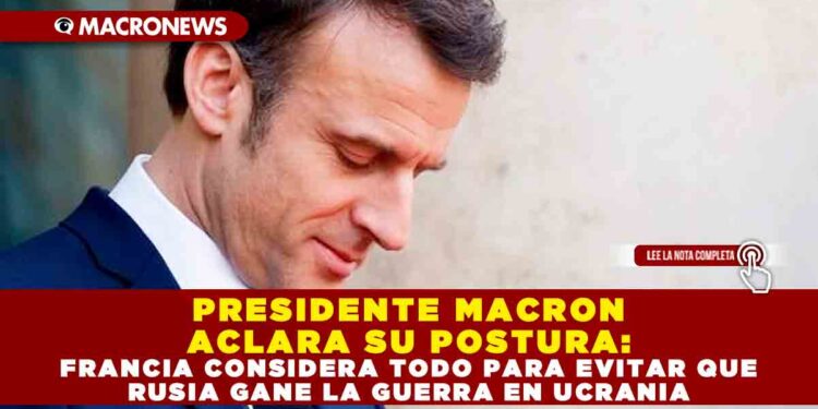 PRESIDENTE MACRON ACLARA SU POSTURA: FRANCIA CONSIDERA TODO PARA EVITAR QUE RUSIA GANE LA GUERRA EN UCRANIA