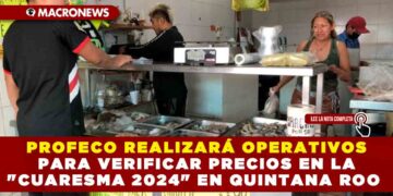 PROFECO REALIZARÁ OPERATIVOS PARA VERIFICAR PRECIOS EN LA «CUARESMA 2024» EN QUINTANA ROO