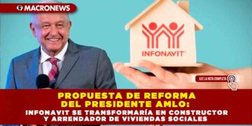 PROPUESTA DE REFORMA DEL PRESIDENTE AMLO: INFONAVIT SE TRANSFORMARÍA EN CONSTRUCTOR Y ARRENDADOR DE VIVIENDAS SOCIALES