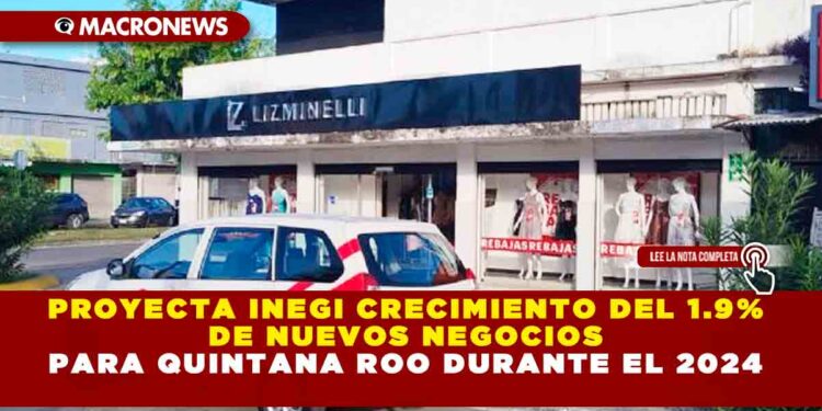 PROYECTA INEGI CRECIMIENTO DEL 1.9% DE NUEVOS NEGOCIOS PARA QUINTANA ROO DURANTE EL 2024