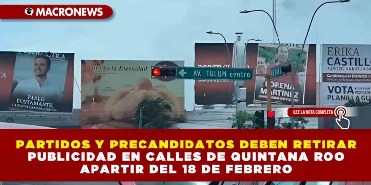 PARTIDOS Y PRECANDIDATOS DEBEN RETIRAR PUBLICIDAD EN CALLES DE QUINTANA ROO APARTIR DEL 18 DE FEBRERO