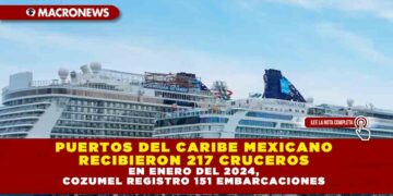 PUERTOS DEL CARIBE MEXICANO RECIBIERON 217 CRUCEROS EN ENERO DEL 2024, COZUMEL REGISTRO 151 EMBARCACIONES