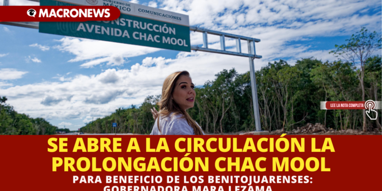 SE ABRE A LA CIRCULACIÓN LA PROLONGACIÓN CHAC MOOL PARA BENEFICIO DE LOS BENITOJUARENSES: GOBERNADORA MARA LEZAMA