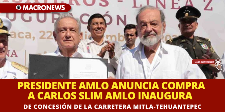 PRESIDENTE AMLO ANUNCIA COMPRA A CARLOS SLIM DE CONCESIÓN DE LA CARRETERA MITLA-TEHUANTEPEC