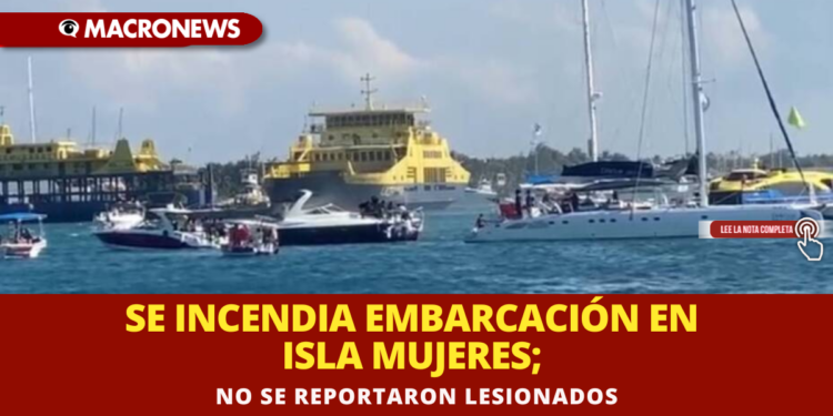 SE INCENDIA EMBARCACIÓN EN ISLA MUJERES; NO SE REPORTARON LESIONADOS