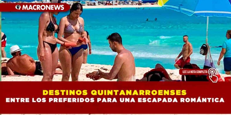 DESTINOS QUINTANARROENSES ENTRE LOS PREFERIDOS PARA UNA ESCAPADA ROMÁNTICA