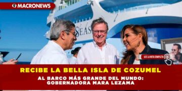 RECIBE LA BELLA ISLA DE COZUMEL AL BARCO MÁS GRANDE DEL MUNDO: GOBERNADORA MARA LEZAMA