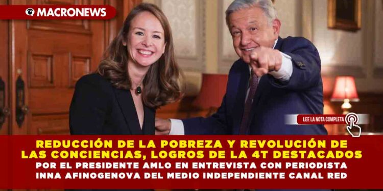 REDUCCIÓN DE LA POBREZA Y REVOLUCIÓN DE LAS CONCIENCIAS, LOGROS DE LA 4T DESTACADOS POR EL PRESIDENTE AMLO EN ENTREVISTA CON PERIODISTA INNA AFINOGENOVA DEL MEDIO INDEPENDIENTE CANAL RED