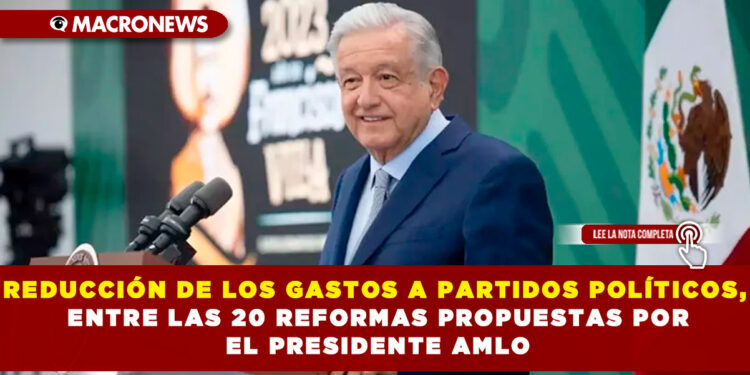 REDUCCIÓN DE LOS GASTOS A PARTIDOS POLÍTICOS, ENTRE LAS 20 REFORMAS PROPUESTAS POR EL PRESIDENTE AMLO
