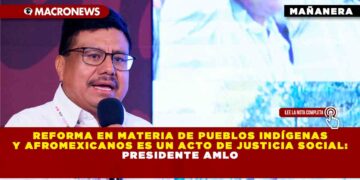 REFORMA EN MATERIA DE PUEBLOS INDÍGENAS Y AFROMEXICANOS ES UN ACTO DE JUSTICIA SOCIAL: PRESIDENTE AMLO