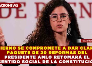 GOBIERNO SE COMPROMETE A DAR CLARIDAD PAQUETE DE 20 REFORMAS DEL PRESIDENTE AMLO RETOMARÁ EL SENTIDO SOCIAL DE LA CONSTITUCIÓN