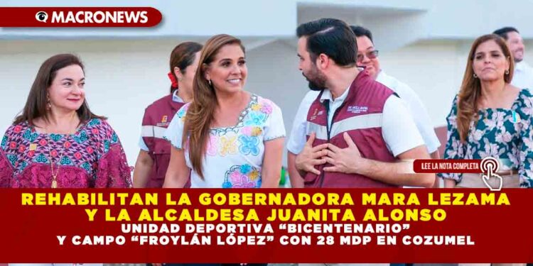 REHABILITAN LA GOBERNADORA MARA LEZAMA Y LA ALCALDESA JUANITA ALONSO UNIDAD DEPORTIVA “BICENTENARIO” Y CAMPO “FROYLÁN LÓPEZ” CON 28 MDP EN COZUMEL