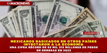 MEXICANOS RADICADOS EN OTROS PAÍSES INYECTARON A LA ECONOMÍA UNA CIFRA RÉCORD DE 63 MIL 313 MILLONES DE PESOS EN REMESAS EN 2023
