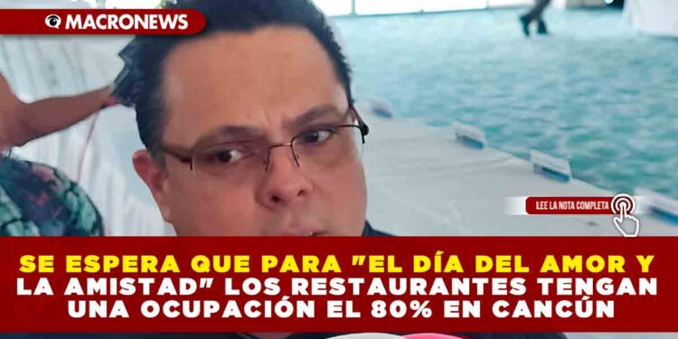 SE ESPERA QUE PARA «EL DÍA DEL AMOR Y LA AMISTAD» LOS RESTAURANTES TENGAN UNA OCUPACIÓN EL 80% EN CANCÚN