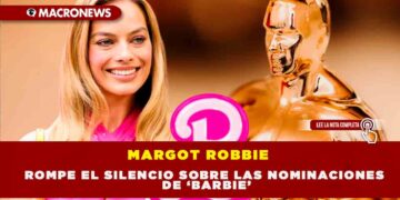 MARGOT ROBBIE ROMPE EL SILENCIO SOBRE LAS NOMINACIONES DE ‘BARBIE’