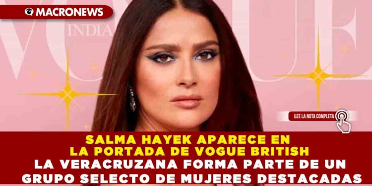 SALMA HAYEK APARECE EN LA PORTADA DE VOGUE BRITISH LA VERACRUZANA FORMA PARTE DE UN GRUPO SELECTO DE MUJERES DESTACADAS