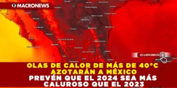 OLAS DE CALOR DE MÁS DE 40°C AZOTARÁN A MÉXICO PREVÉN QUE EL 2024 SEA MÁS CALUROSO QUE EL 2023