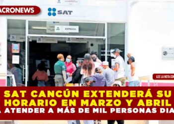 SAT CANCÚN EXTENDERÁ SU HORARIO EN MARZO Y ABRIL PARA ATENDER A MÁS DE MIL PERSONAS DIARIAS
