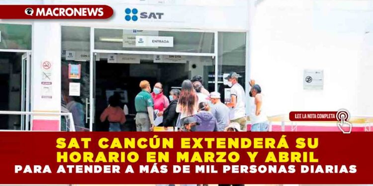 SAT CANCÚN EXTENDERÁ SU HORARIO EN MARZO Y ABRIL PARA ATENDER A MÁS DE MIL PERSONAS DIARIAS