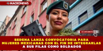 SEDENA LANZA CONVOCATORIA PARA MUJERES MEXICANAS CON EL FIN DE INTEGRARLAS A SUS FILAS COMO SOLDADOS