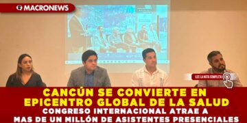 CANCÚN SE CONVIERTE EN EPICENTRO GLOBAL DE LA SALUD; CONGRESO INTERNACIONAL ATRAE A MÁS DE UN MILLÓN DE ASISTENTES PRESENCIALES
