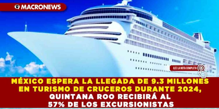 MÉXICO ESPERA LA LLEGADA DE 9.3 MILLONES DE PERSONAS EN TURISMO DE CRUCEROS DURANTE 2024, QUINTANA ROO RECIBIRÁ AL 57% DE LOS EXCURSIONISTAS