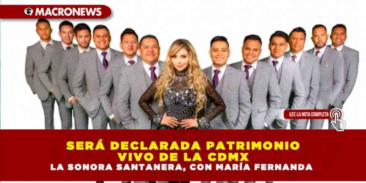 SERÁ DECLARADA PATRIMONIO VIVO DE LA CDMX LA SONORA SANTANERA, CON MARÍA FERNANDA