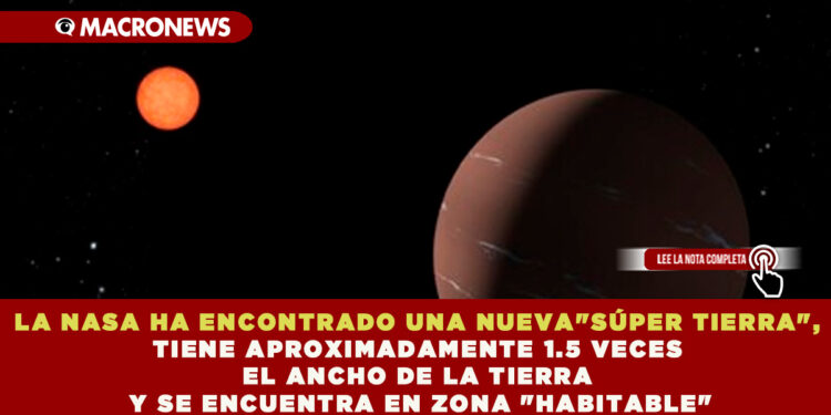 LA NASA HA ENCONTRADO UNA NUEVA «SÚPER TIERRA», TIENE APROXIMADAMENTE 1.5 VECES EL ANCHO DE LA TIERRA Y SE ENCUENTRA EN ZONA «HABITABLE»