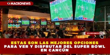 ESTAS SON LAS MEJORES OPCIONES PARA VER Y DISFRUTAR DEL SUPER BOWL EN CANCÚN Y PLAYA DEL CARMEN