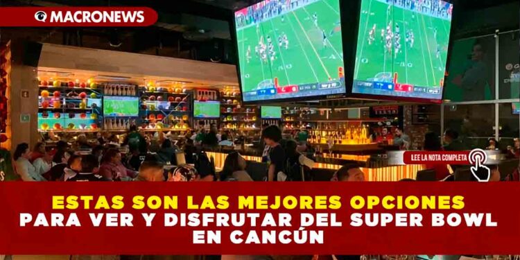ESTAS SON LAS MEJORES OPCIONES PARA VER Y DISFRUTAR DEL SUPER BOWL EN CANCÚN Y PLAYA DEL CARMEN