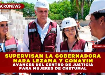 SUPERVISAN LA GOBERNADORA MARA LEZAMA Y CONAVIM AVANCES DEL CENTRO DE JUSTICIA PARA MUJERES DE CHETUMAL