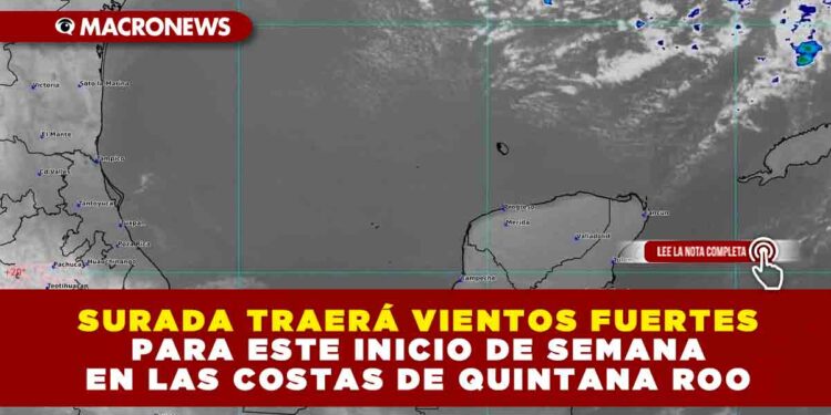 SURADA TRAERÁ VIENTOS FUERTES PARA ESTE INICIO DE SEMANA EN LAS COSTAS DE QUINTANA ROO